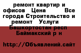 ремонт квартир и офисов › Цена ­ 200 - Все города Строительство и ремонт » Услуги   . Башкортостан респ.,Баймакский р-н